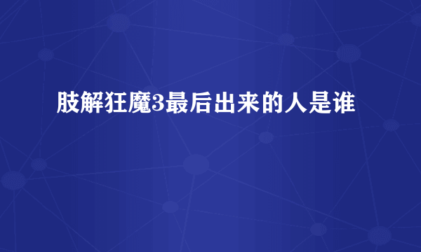 肢解狂魔3最后出来的人是谁