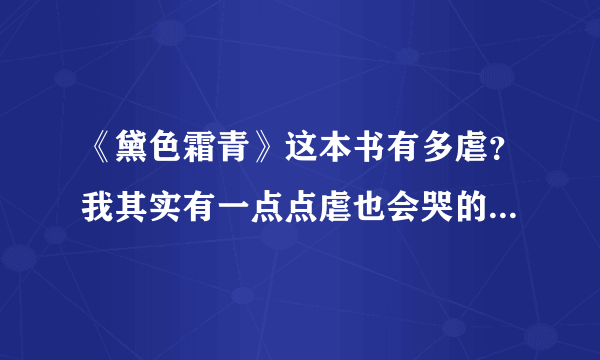 《黛色霜青》这本书有多虐？我其实有一点点虐也会哭的死去活来的。下了这本书又不敢看，怕虐。求助各位大