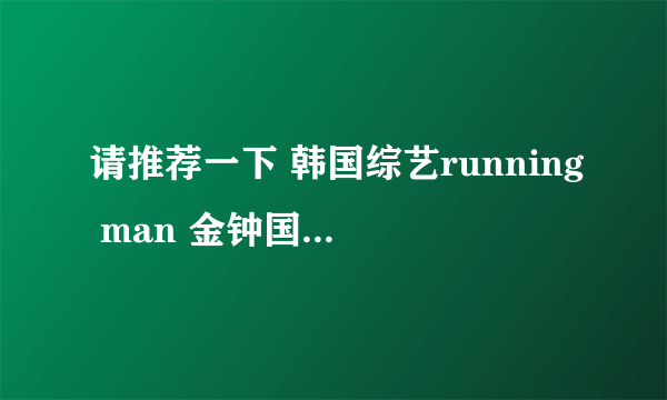 请推荐一下 韩国综艺running man 金钟国 比较多 展现 能力者 力量的 集数