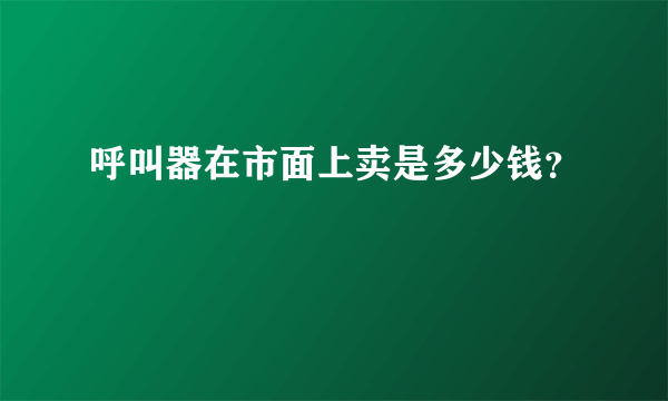 呼叫器在市面上卖是多少钱？