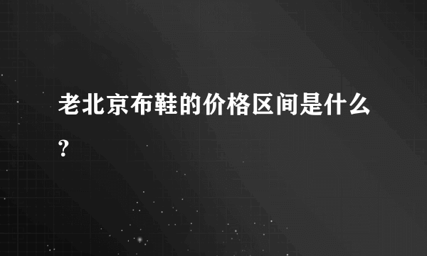 老北京布鞋的价格区间是什么？