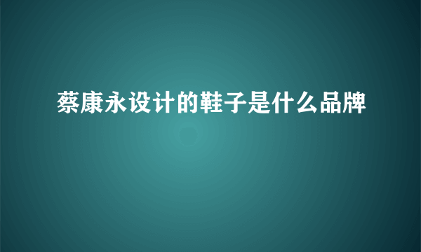 蔡康永设计的鞋子是什么品牌