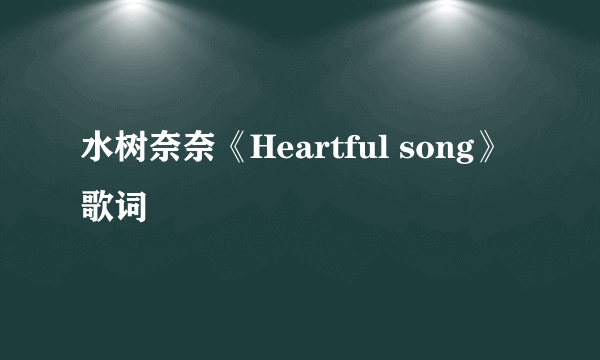 水树奈奈《Heartful song》歌词