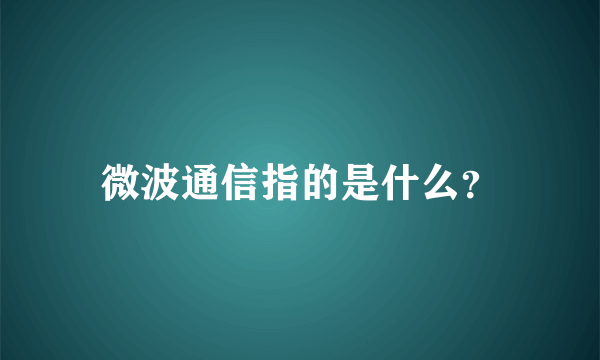 微波通信指的是什么？