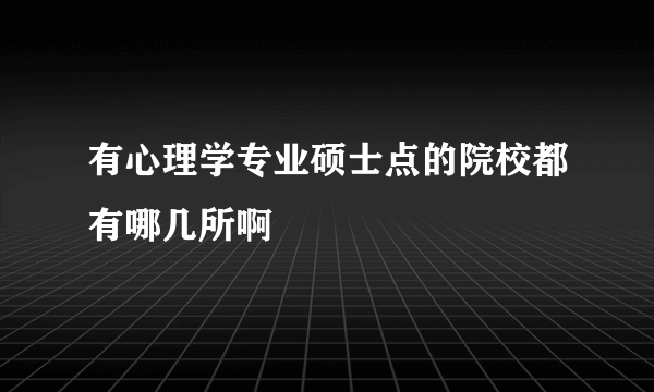 有心理学专业硕士点的院校都有哪几所啊