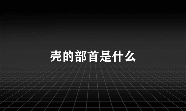 壳的部首是什么