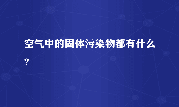 空气中的固体污染物都有什么？