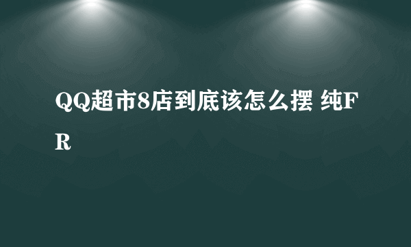 QQ超市8店到底该怎么摆 纯FR