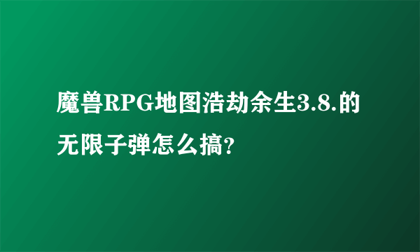 魔兽RPG地图浩劫余生3.8.的无限子弹怎么搞？