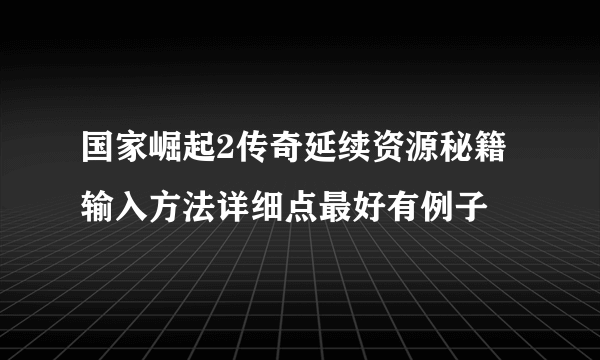 国家崛起2传奇延续资源秘籍输入方法详细点最好有例子