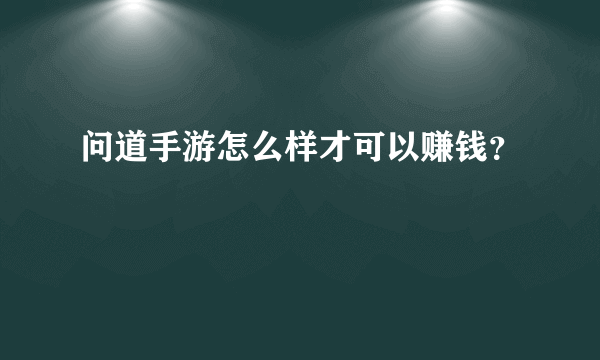 问道手游怎么样才可以赚钱？