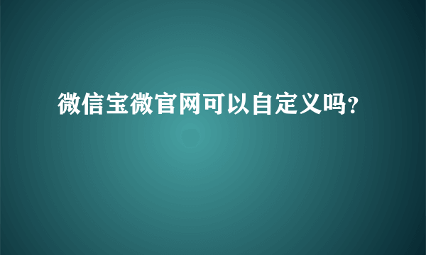 微信宝微官网可以自定义吗？