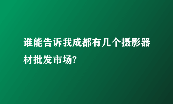 谁能告诉我成都有几个摄影器材批发市场?