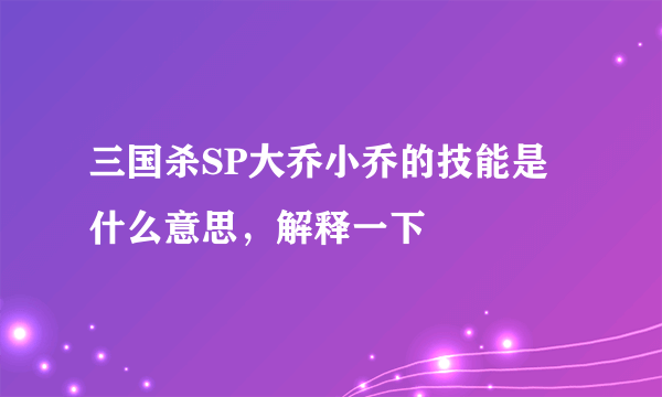 三国杀SP大乔小乔的技能是什么意思，解释一下