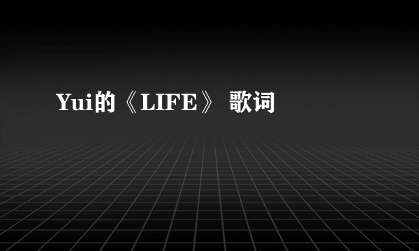 Yui的《LIFE》 歌词