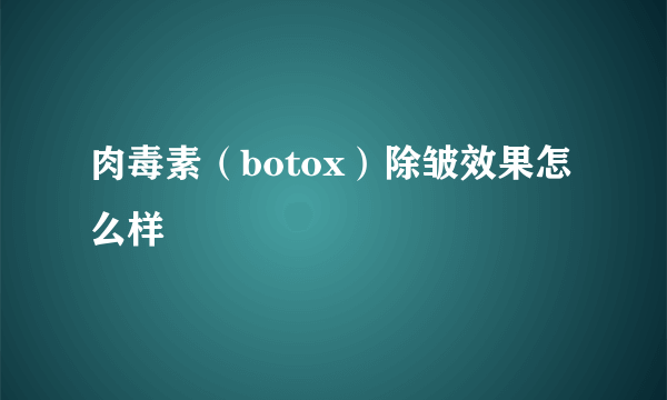 肉毒素（botox）除皱效果怎么样