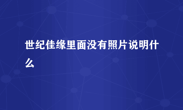 世纪佳缘里面没有照片说明什么