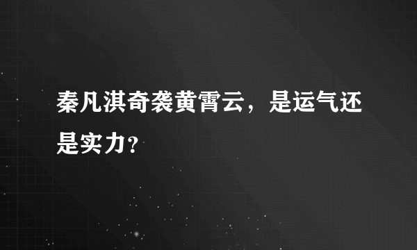 秦凡淇奇袭黄霄云，是运气还是实力？