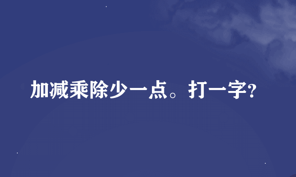 加减乘除少一点。打一字？