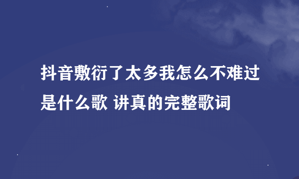 抖音敷衍了太多我怎么不难过是什么歌 讲真的完整歌词