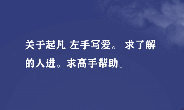 关于起凡 左手写爱。 求了解的人进。求高手帮助。