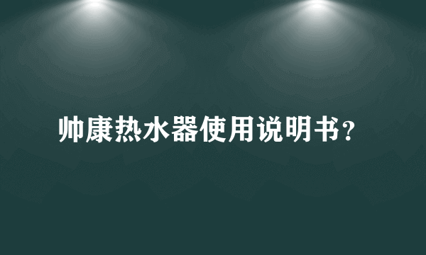 帅康热水器使用说明书？