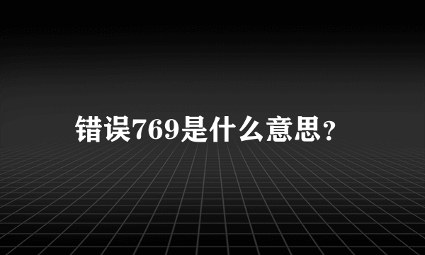 错误769是什么意思？