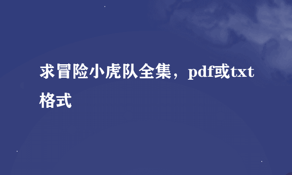 求冒险小虎队全集，pdf或txt格式