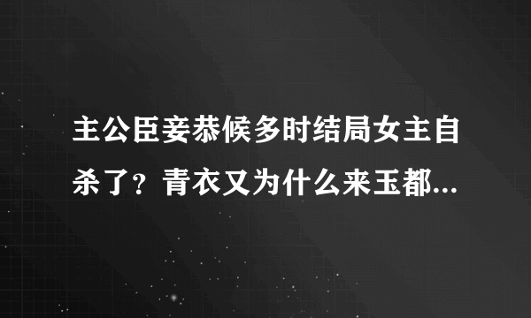 主公臣妾恭候多时结局女主自杀了？青衣又为什么来玉都？感觉没看明白啊