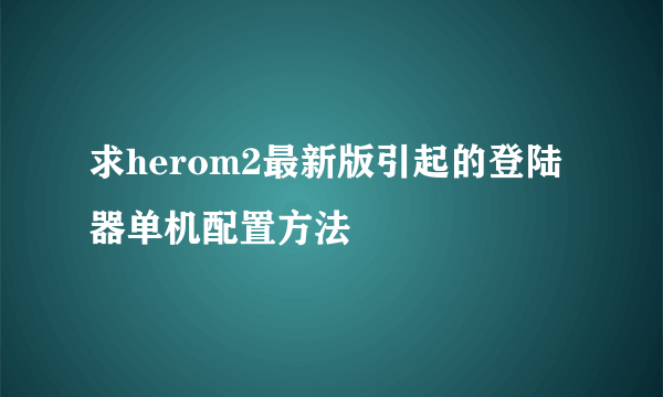 求herom2最新版引起的登陆器单机配置方法