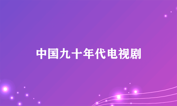 中国九十年代电视剧