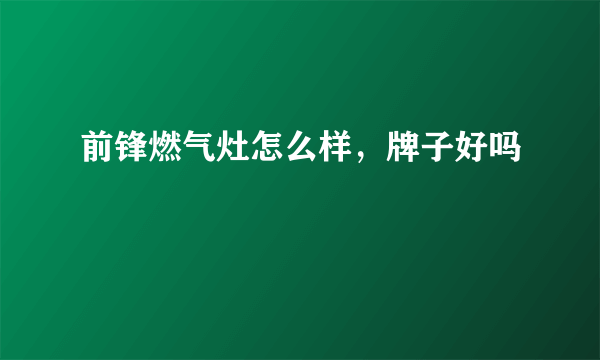 前锋燃气灶怎么样，牌子好吗