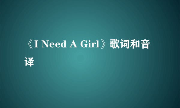 《I Need A Girl》歌词和音译