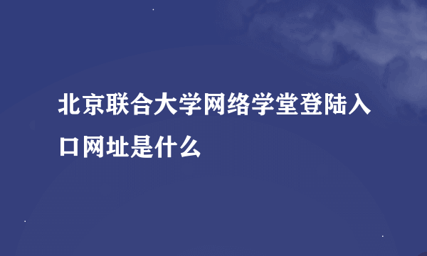 北京联合大学网络学堂登陆入口网址是什么