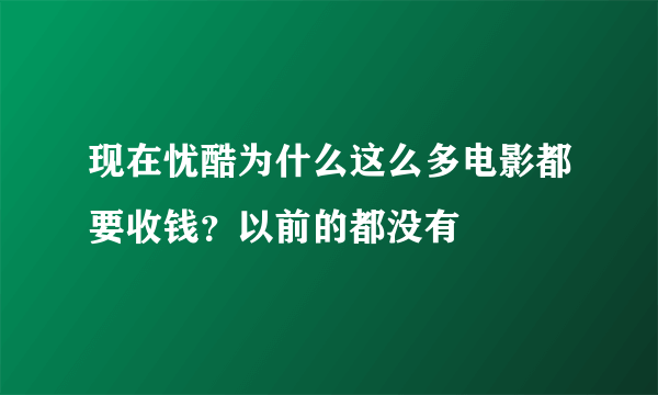 现在忧酷为什么这么多电影都要收钱？以前的都没有