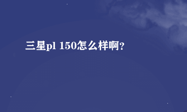 三星pl 150怎么样啊？