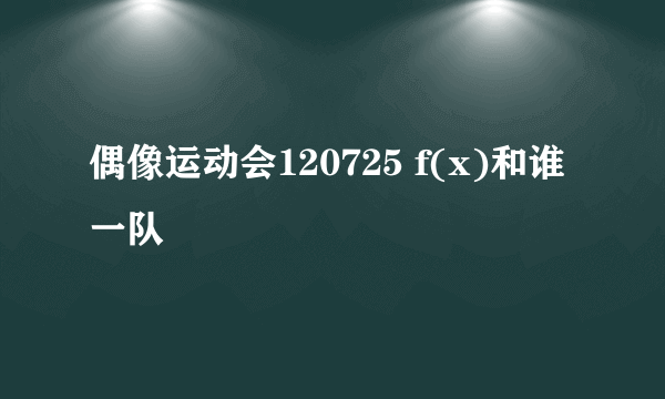 偶像运动会120725 f(x)和谁一队