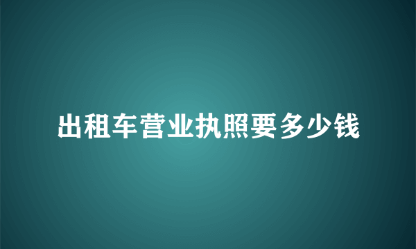 出租车营业执照要多少钱