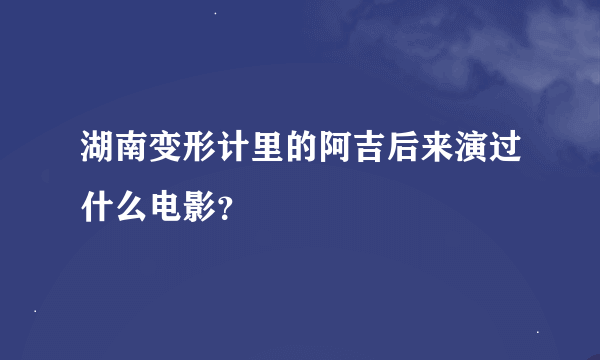 湖南变形计里的阿吉后来演过什么电影？