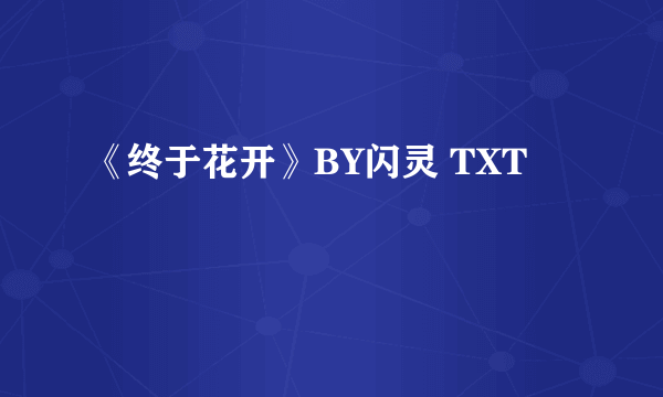 《终于花开》BY闪灵 TXT