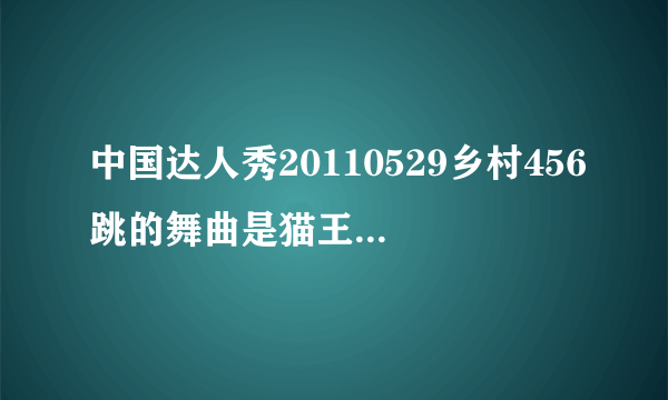 中国达人秀20110529乡村456跳的舞曲是猫王的什么歌