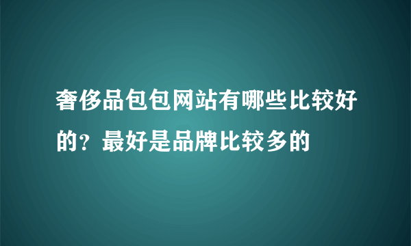 奢侈品包包网站有哪些比较好的？最好是品牌比较多的