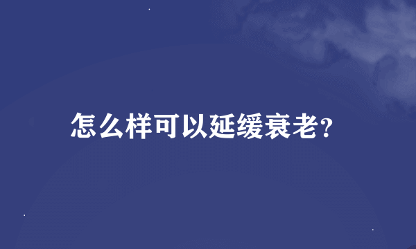 怎么样可以延缓衰老？