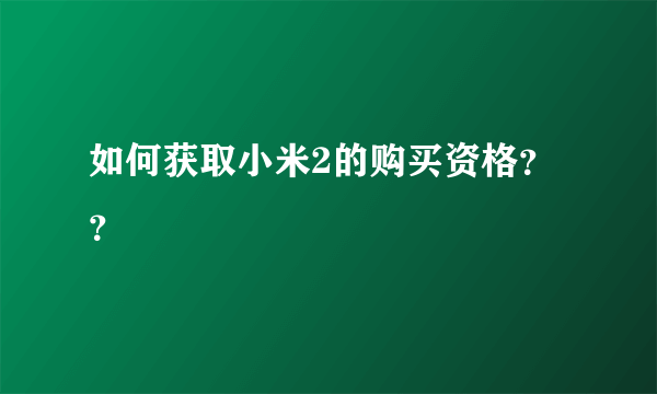 如何获取小米2的购买资格？？