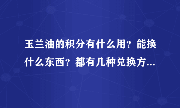 玉兰油的积分有什么用？能换什么东西？都有几种兑换方式呢？都什么时间换呢？有无期限呢？谢谢！