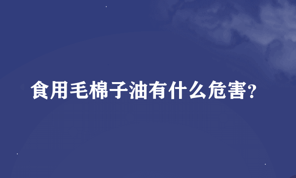 食用毛棉子油有什么危害？