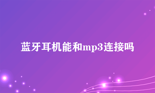 蓝牙耳机能和mp3连接吗