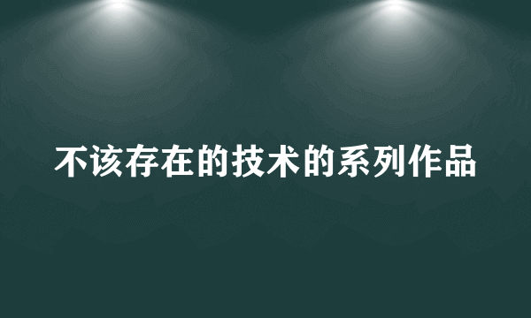 不该存在的技术的系列作品