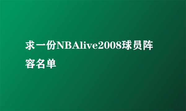 求一份NBAlive2008球员阵容名单