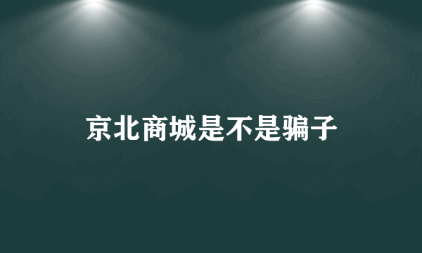 京北商城是不是骗子